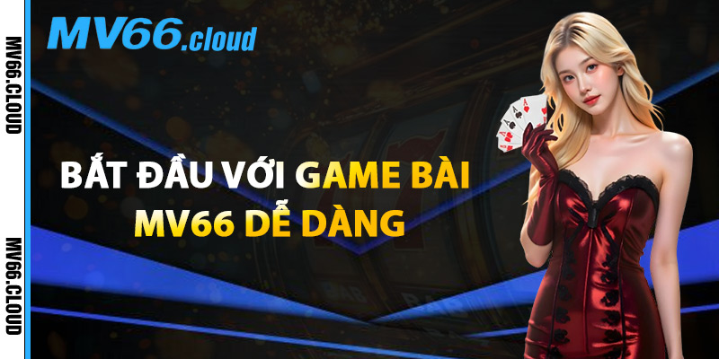 Game Bài MV66 – Sảnh Chơi Đỉnh Cao Cho Cao Thủ Cá Cược 1 Bắt Đầu Với Game Bài MV66 Dễ Dàng