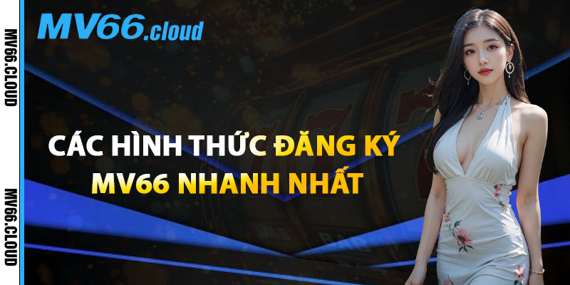 Đăng Ký MV66 – Nơi Hội Tụ Bet Thủ Chuyên Nghiệp Việt Nam 2 Các Hình Thức Đăng Ký MV66 Nhanh Nhất