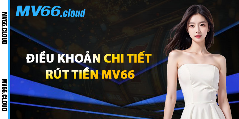 Rút Tiền MV66 – Chính Sách Thanh Toán Minh Bạch 100% 2 Điều Khoản Chi Tiết Rút Tiền MV66