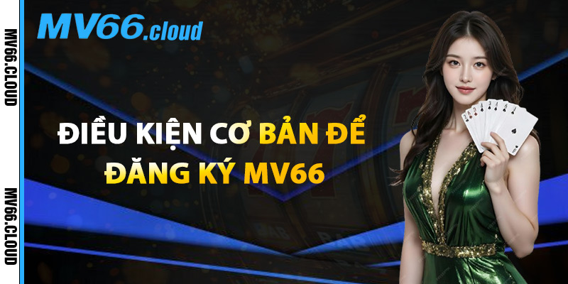Đăng Ký MV66 – Nơi Hội Tụ Bet Thủ Chuyên Nghiệp Việt Nam 1 Điều Kiện Cơ Bản Để Đăng Ký MV66