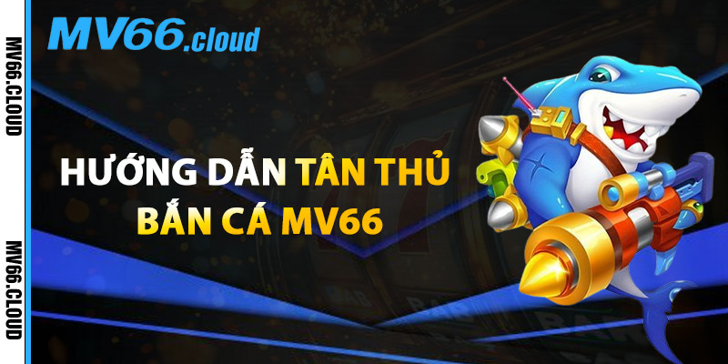 Bắn Cá MV66 – Săn Cá Thưởng Lớn Với Trò Chơi 3D Hấp Dẫn 2 Hướng Dẫn Tân Thủ Bắn Cá MV66
