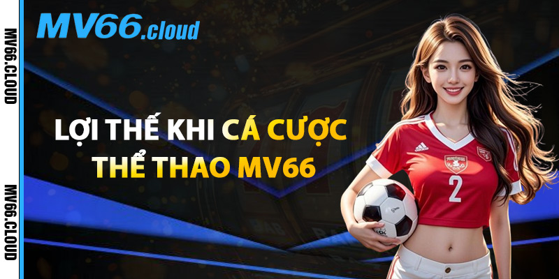 Thể Thao MV66 – Cập Nhật Các Giải Đấu Hot Kèo Cược Uy Tín 1 Lợi Thế Khi Cá Cược Thể Thao MV66