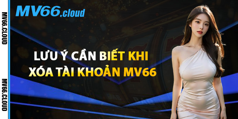 Xóa Tài Khoản MV66 – Những Điều Cần Lưu Ý Trước Khi Đóng 2 Lưu Ý Cần Biết Khi Xóa Tài Khoản MV66