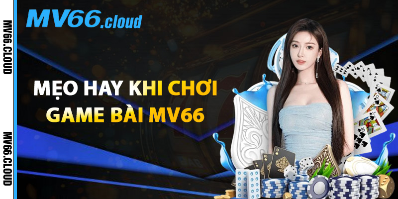 Game Bài MV66 – Sảnh Chơi Đỉnh Cao Cho Cao Thủ Cá Cược 2 Mẹo Hay Khi Chơi Game Bài MV66