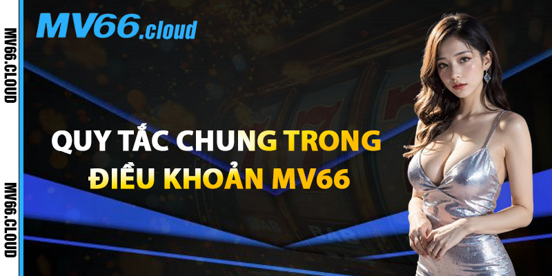 Điều Khoản MV66 – Chính Sách Hoạt Động Đúng Pháp Luật 2 Quy Tắc Chung Trong Điều Khoản MV66