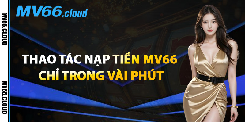 Nạp Tiền MV66 – Danh Sách Cổng Thanh Toán Phổ Biến Nhất 1 Thao Tác Nạp Tiền MV66 Chỉ Trong Vài Phút