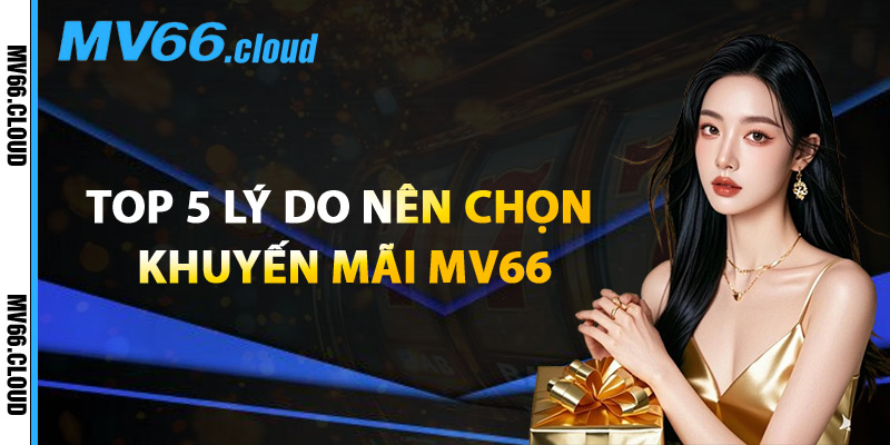 Khuyến Mãi MV66 – Săn Quà Giá Trị Khi Tham Gia Cá Cược 1 Top 5 Lý Do Nên Chọn Khuyến Mãi MV66