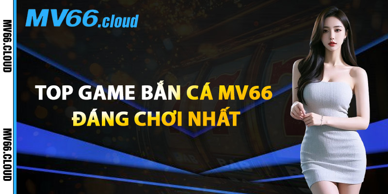 Bắn Cá MV66 – Săn Cá Thưởng Lớn Với Trò Chơi 3D Hấp Dẫn 1 Top Game Bắn Cá MV66 Đáng Chơi Nhất